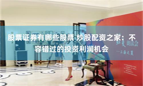 股票证券有哪些股票 炒股配资之家：不容错过的投资利润机会