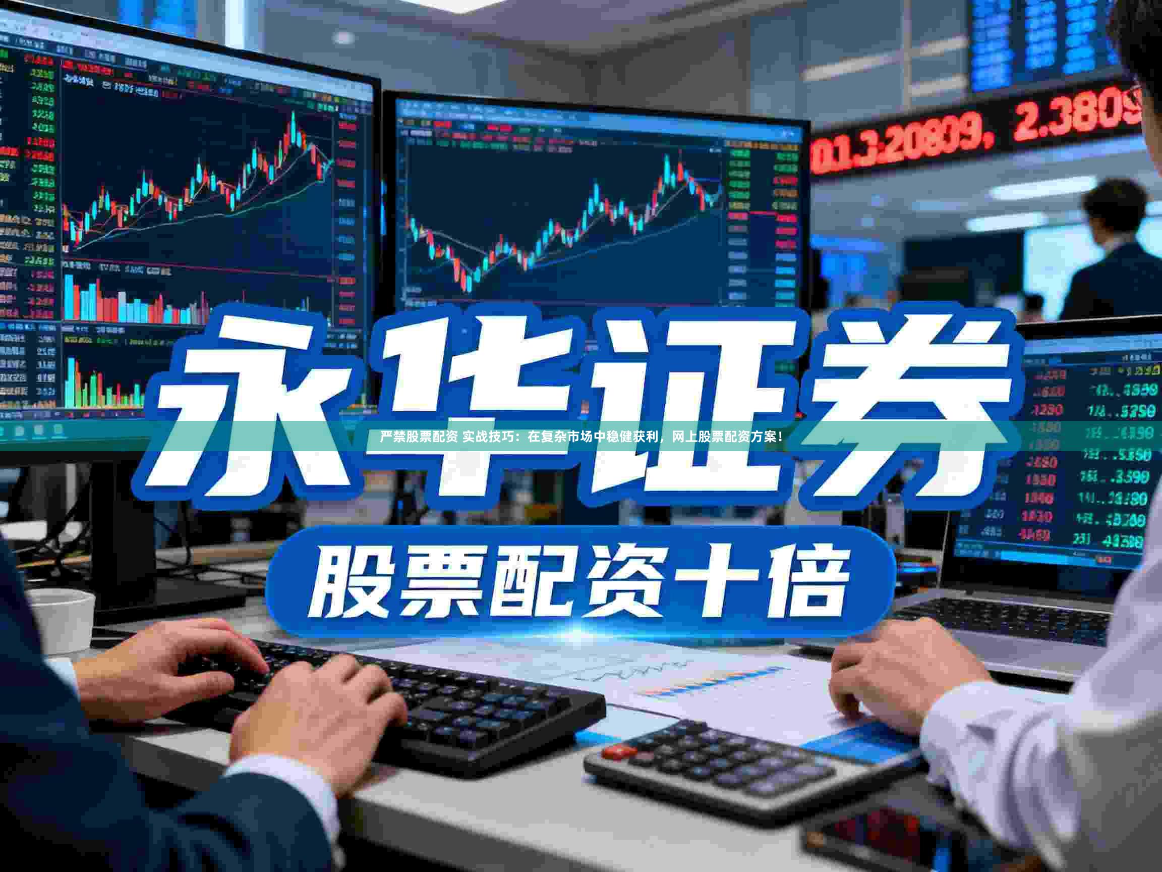 严禁股票配资 实战技巧：在复杂市场中稳健获利，网上股票配资方案！
