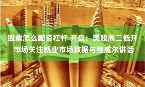 股票怎么配资杠杆 开盘：美股周二低开 市场关注就业市场数据与鲍威尔讲话