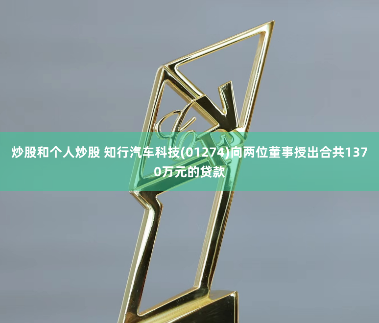 炒股和个人炒股 知行汽车科技(01274)向两位董事授出合共1370万元的贷款