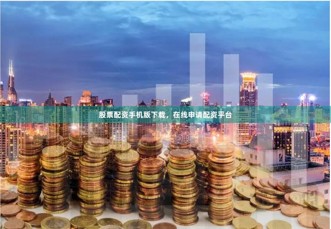 股票配资手机版下载,在线申请配资平台