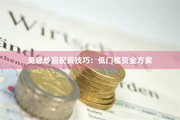 免息炒股配资技巧:低门槛资金方案